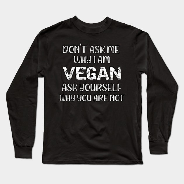 Don't Ask Me Why I Am Vegan Ask Yourself Why You Are Not Long Sleeve T-Shirt by MisterMash